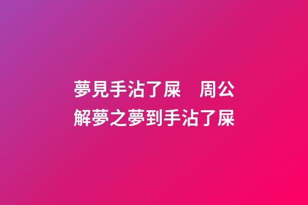 夢見手沾了屎　周公解夢之夢到手沾了屎